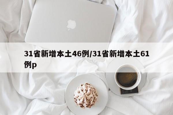 31省新增本土46例/31省新增本土61例p