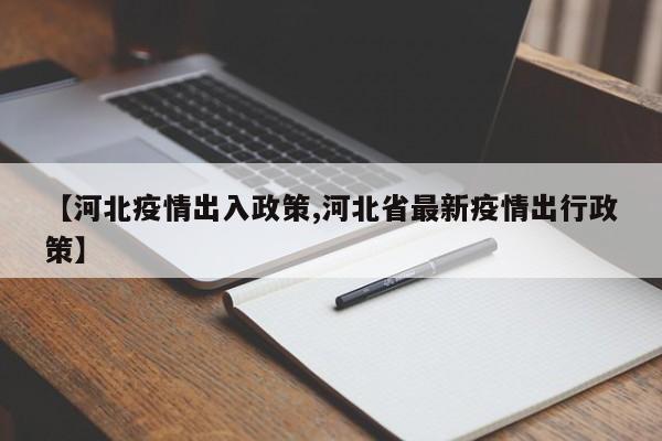 【河北疫情出入政策,河北省最新疫情出行政策】