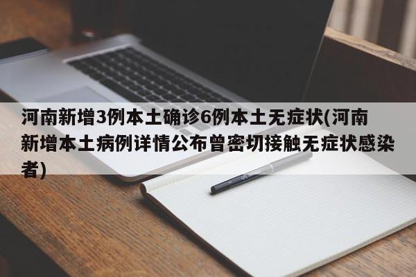 河南新增3例本土确诊6例本土无症状(河南新增本土病例详情公布曾密切接触无症状感染者)