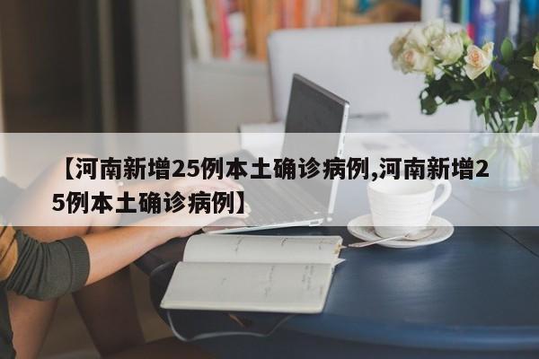 【河南新增25例本土确诊病例,河南新增25例本土确诊病例】