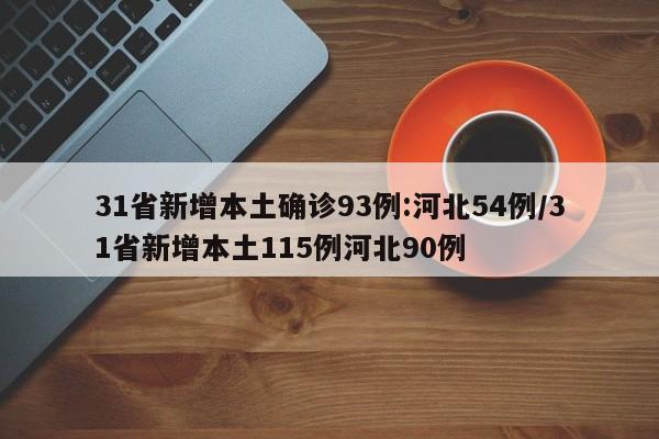 31省新增本土确诊93例:河北54例/31省新增本土115例河北90例