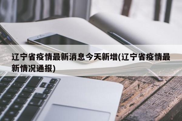 辽宁省疫情最新消息今天新增(辽宁省疫情最新情况通报)