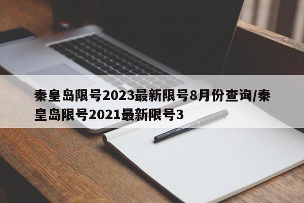 秦皇岛限号2023最新限号8月份查询/秦皇岛限号2021最新限号3