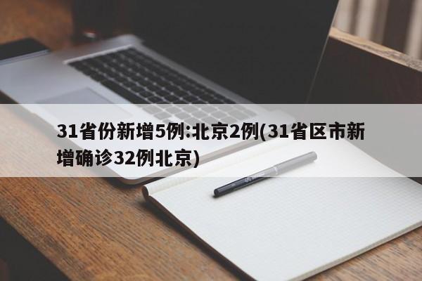31省份新增5例:北京2例(31省区市新增确诊32例北京)