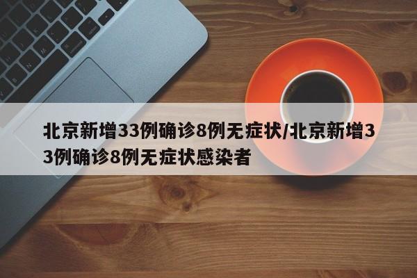 北京新增33例确诊8例无症状/北京新增33例确诊8例无症状感染者