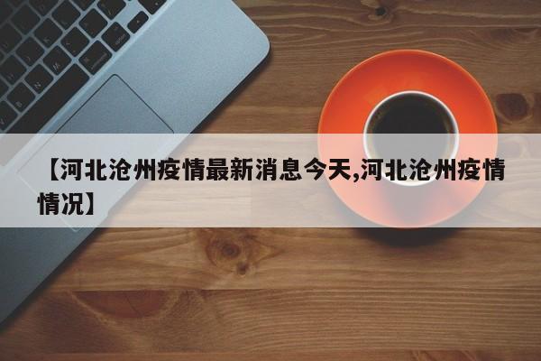 【河北沧州疫情最新消息今天,河北沧州疫情情况】