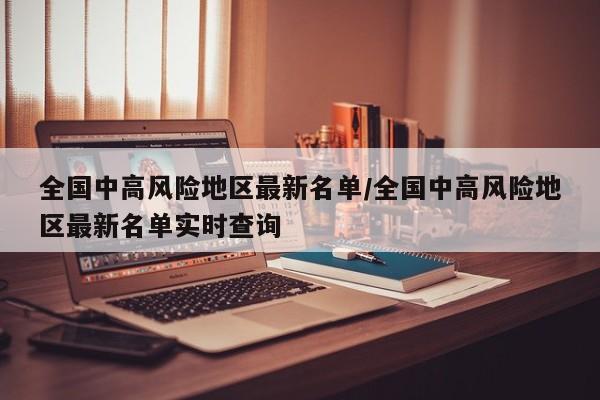 全国中高风险地区最新名单/全国中高风险地区最新名单实时查询