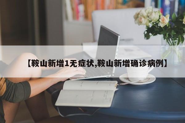 【鞍山新增1无症状,鞍山新增确诊病例】