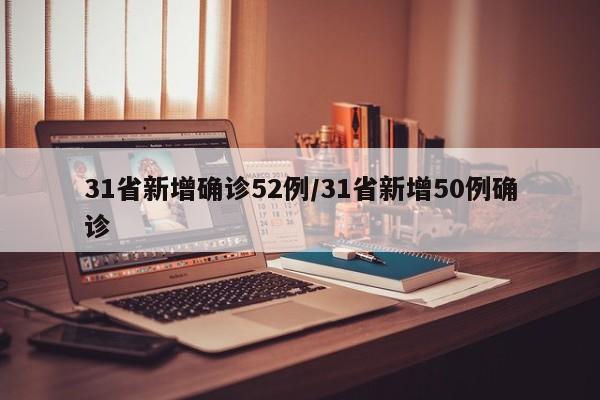 31省新增确诊52例/31省新增50例确诊