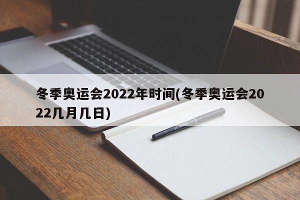 冬季奥运会2022年时间(冬季奥运会2022几月几日)