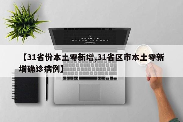【31省份本土零新增,31省区市本土零新增确诊病例】