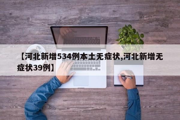 【河北新增534例本土无症状,河北新增无症状39例】