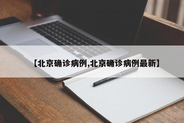 【北京确诊病例,北京确诊病例最新】