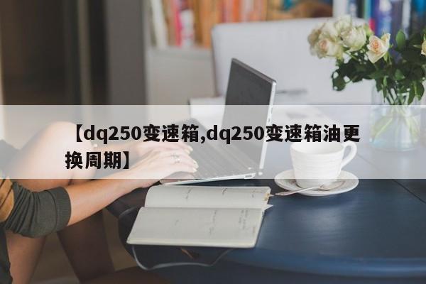 【dq250变速箱,dq250变速箱油更换周期】