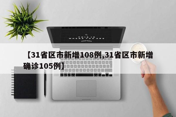 【31省区市新增108例,31省区市新增确诊105例】