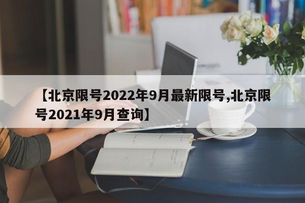 【北京限号2022年9月最新限号,北京限号2021年9月查询】