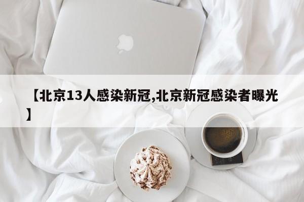 【北京13人感染新冠,北京新冠感染者曝光】