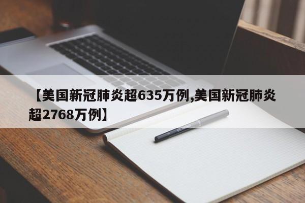 【美国新冠肺炎超635万例,美国新冠肺炎超2768万例】