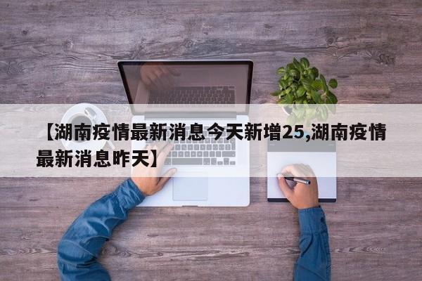 【湖南疫情最新消息今天新增25,湖南疫情最新消息昨天】