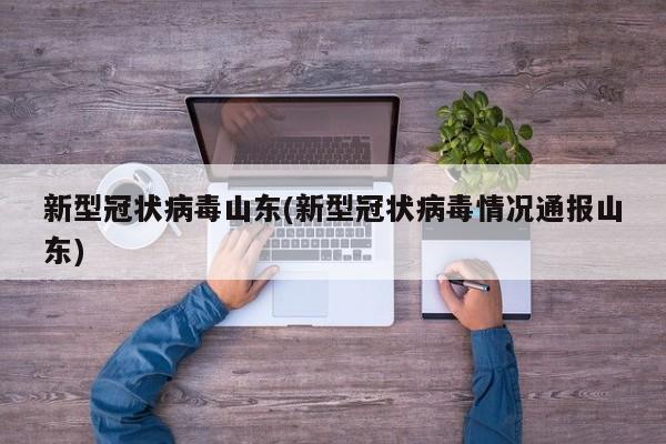 新型冠状病毒山东(新型冠状病毒情况通报山东)