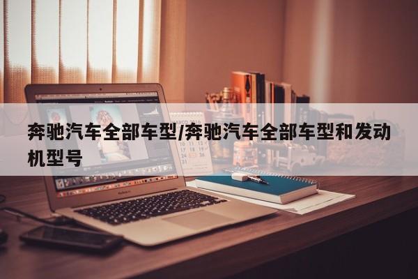 奔驰汽车全部车型/奔驰汽车全部车型和发动机型号