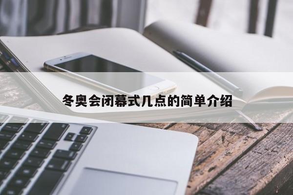 冬奥会闭幕式几点的简单介绍