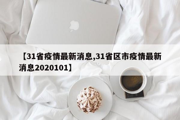 【31省疫情最新消息,31省区市疫情最新消息2020101】