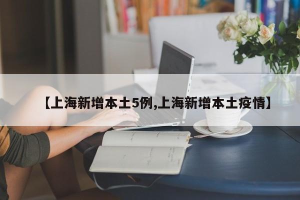 【上海新增本土5例,上海新增本土疫情】