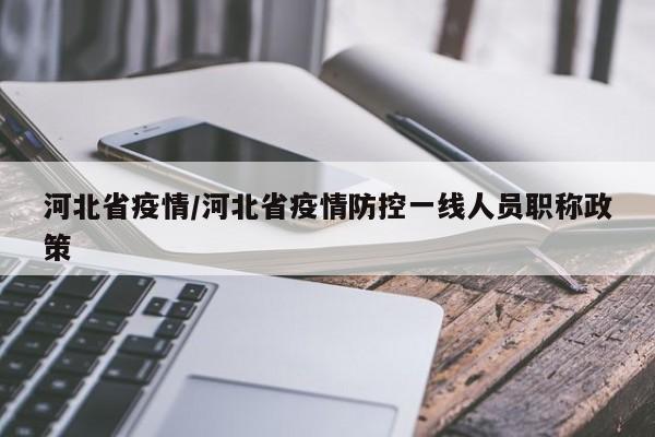 河北省疫情/河北省疫情防控一线人员职称政策