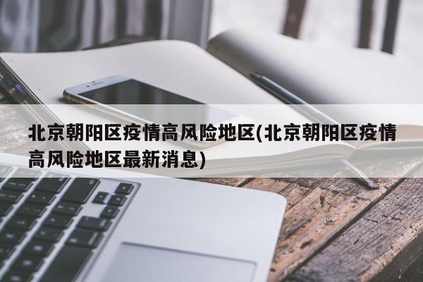 北京朝阳区疫情高风险地区(北京朝阳区疫情高风险地区最新消息)