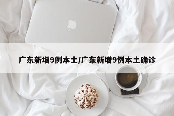 广东新增9例本土/广东新增9例本土确诊