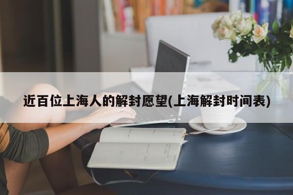 近百位上海人的解封愿望(上海解封时间表)