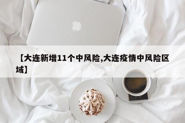 【大连新增11个中风险,大连疫情中风险区域】