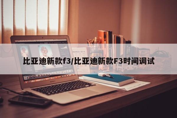 比亚迪新款f3/比亚迪新款F3时间调试