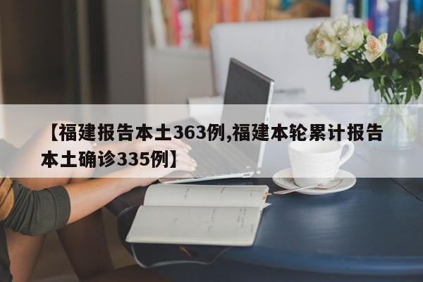 【福建报告本土363例,福建本轮累计报告本土确诊335例】
