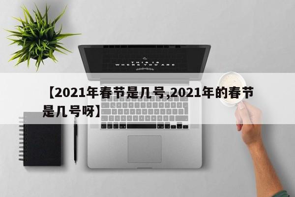 【2021年春节是几号,2021年的春节是几号呀】