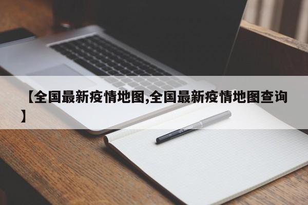 【全国最新疫情地图,全国最新疫情地图查询】