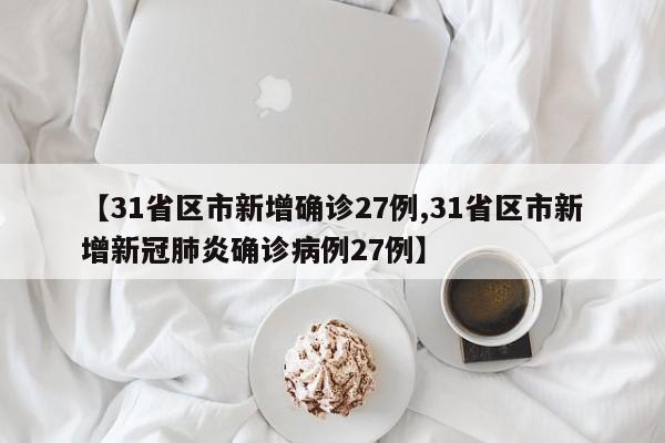 【31省区市新增确诊27例,31省区市新增新冠肺炎确诊病例27例】