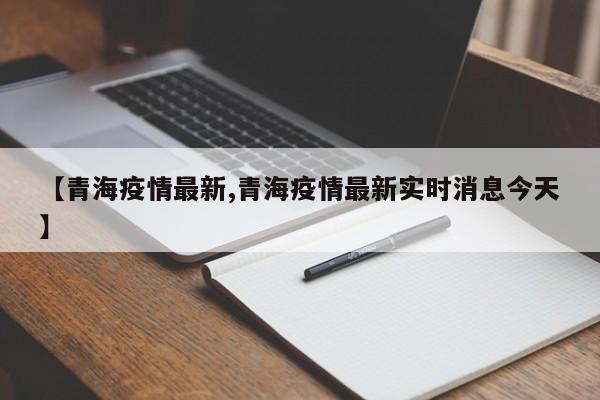 【青海疫情最新,青海疫情最新实时消息今天】