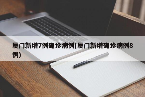 厦门新增7例确诊病例(厦门新增确诊病例8例)