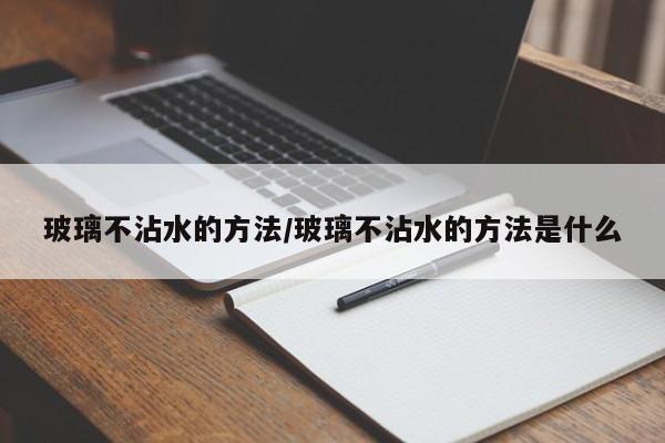 玻璃不沾水的方法/玻璃不沾水的方法是什么