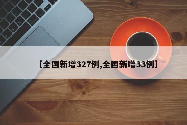 【全国新增327例,全国新增33例】