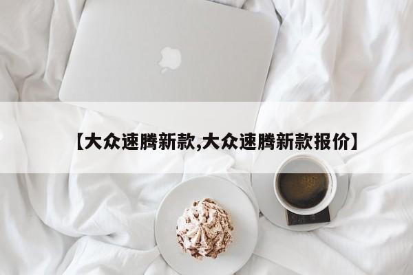 【大众速腾新款,大众速腾新款报价】