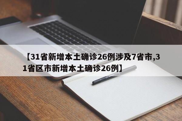 【31省新增本土确诊26例涉及7省市,31省区市新增本土确诊26例】