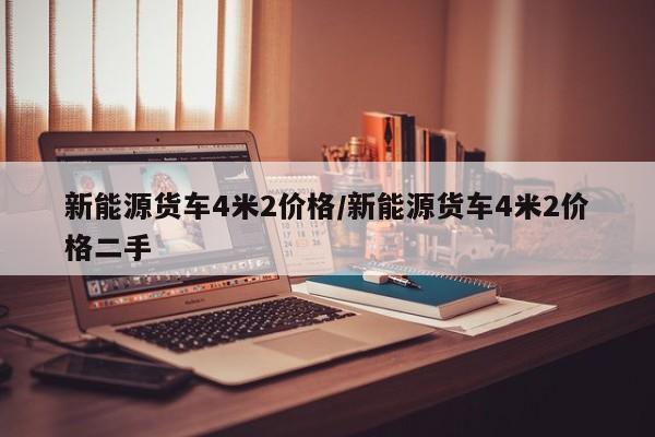 新能源货车4米2价格/新能源货车4米2价格二手