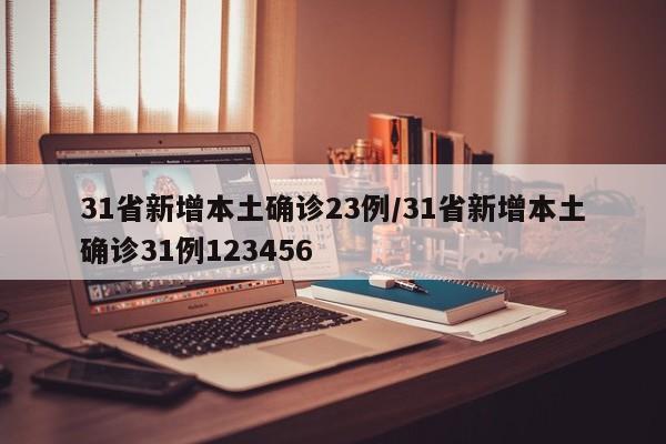 31省新增本土确诊23例/31省新增本土确诊31例123456