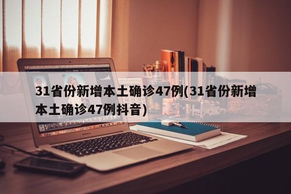 31省份新增本土确诊47例(31省份新增本土确诊47例抖音)