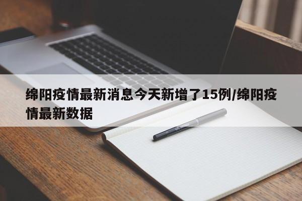 绵阳疫情最新消息今天新增了15例/绵阳疫情最新数据