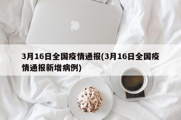 3月16日全国疫情通报(3月16日全国疫情通报新增病例)