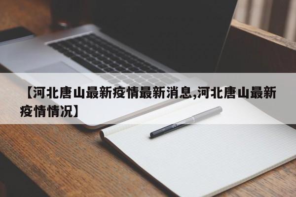 【河北唐山最新疫情最新消息,河北唐山最新疫情情况】